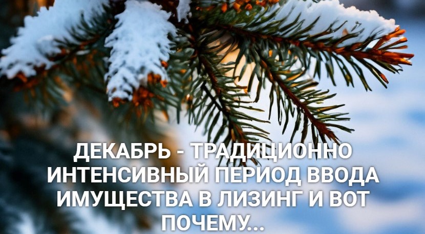 Декабрь - традиционно интенсивный период ввода имущества в лизинг и вот почему...